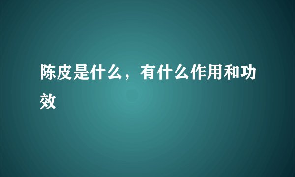 陈皮是什么，有什么作用和功效