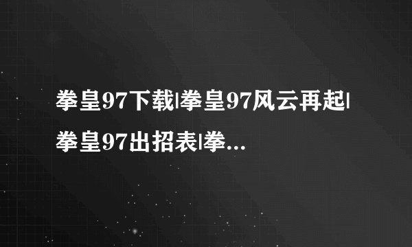 拳皇97下载|拳皇97风云再起|拳皇97出招表|拳皇97漫画|拳皇97秘籍