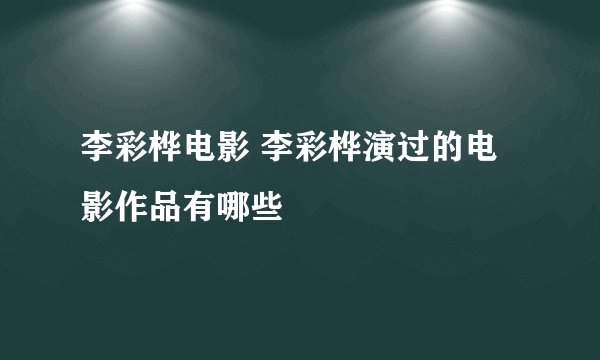 李彩桦电影 李彩桦演过的电影作品有哪些