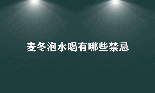 麦冬泡水喝有哪些禁忌