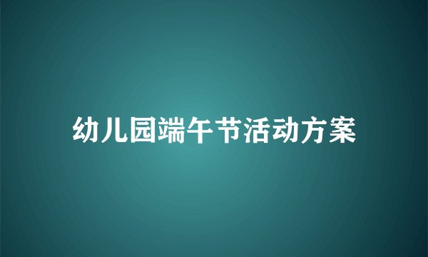幼儿园端午节活动方案