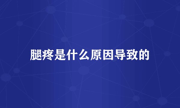 腿疼是什么原因导致的