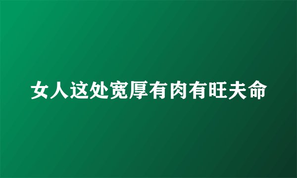 女人这处宽厚有肉有旺夫命