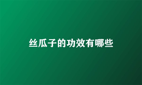 丝瓜子的功效有哪些