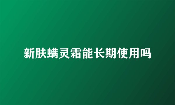 新肤螨灵霜能长期使用吗