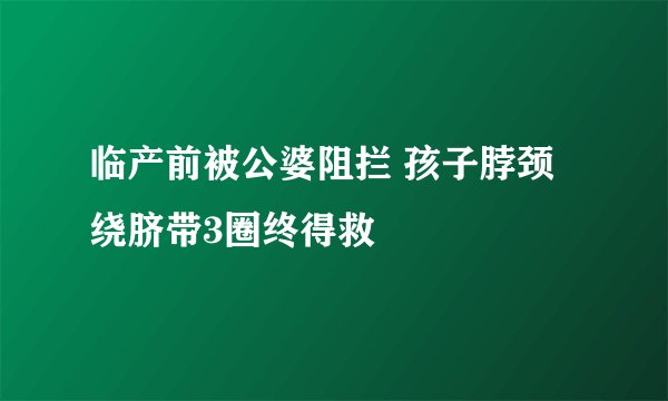 临产前被公婆阻拦 孩子脖颈绕脐带3圈终得救