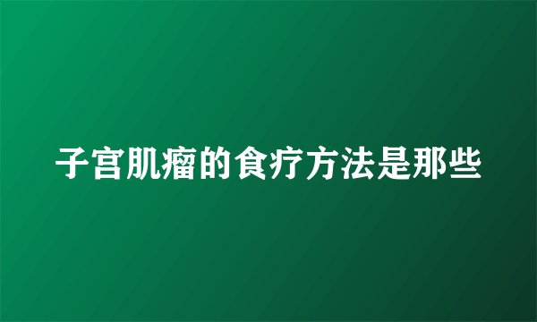子宫肌瘤的食疗方法是那些