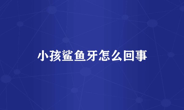 小孩鲨鱼牙怎么回事