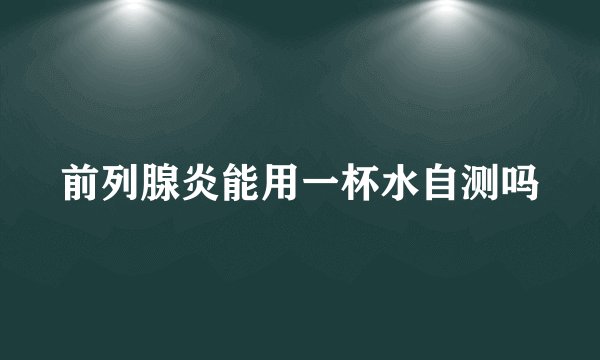 前列腺炎能用一杯水自测吗