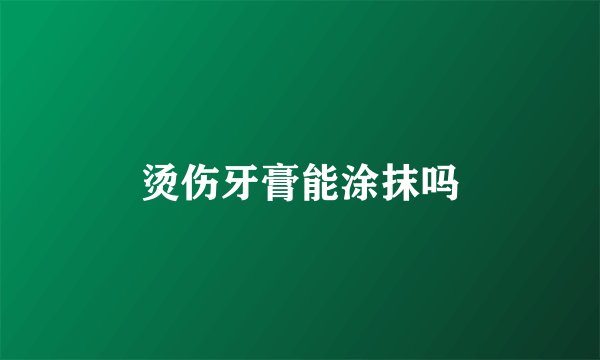 烫伤牙膏能涂抹吗