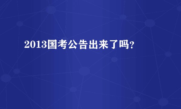2013国考公告出来了吗？