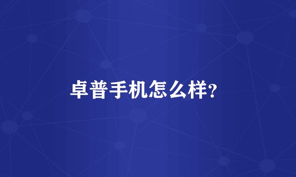 卓普手机怎么样？
