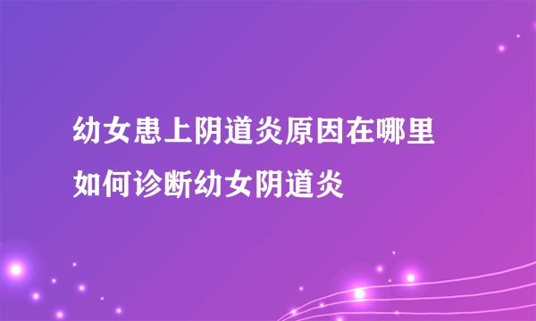 幼女患上阴道炎原因在哪里 如何诊断幼女阴道炎