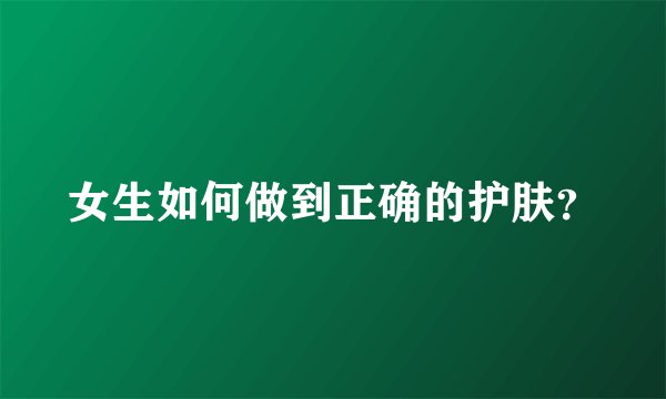 女生如何做到正确的护肤？