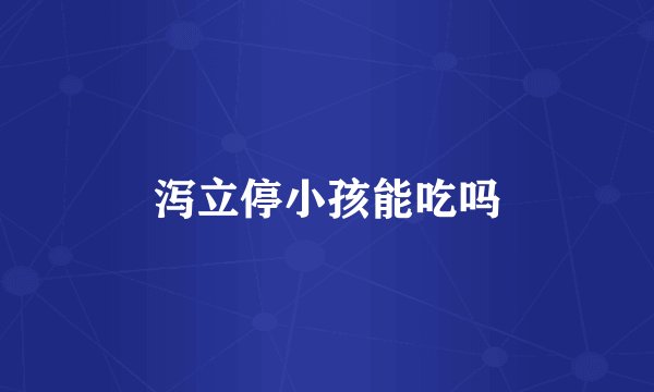 泻立停小孩能吃吗
