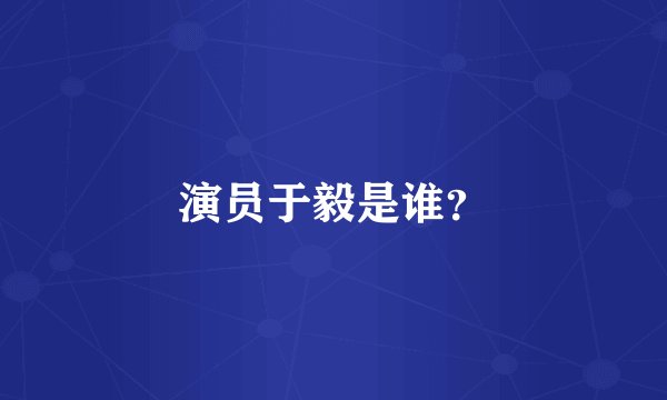 演员于毅是谁？