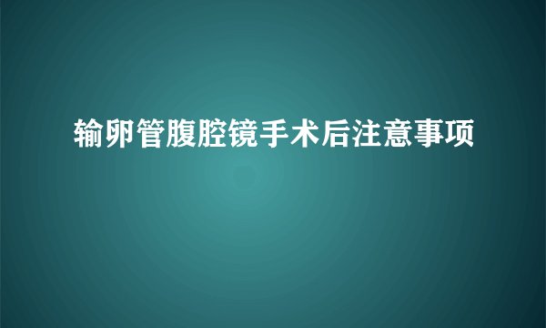 输卵管腹腔镜手术后注意事项