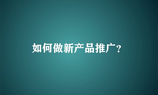 如何做新产品推广？
