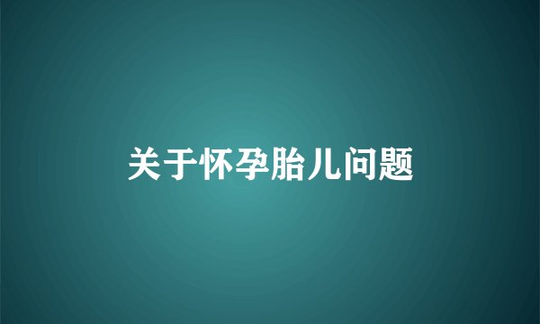 关于怀孕胎儿问题