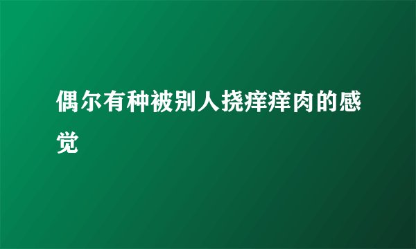 偶尔有种被别人挠痒痒肉的感觉