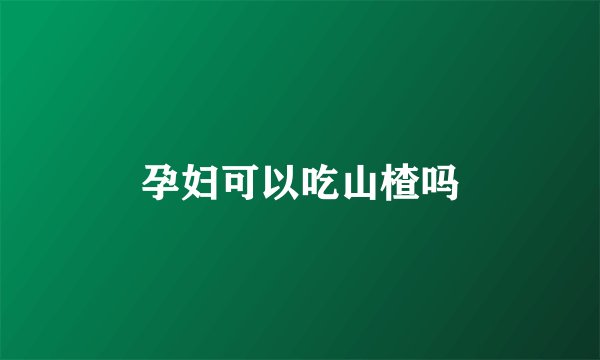 孕妇可以吃山楂吗