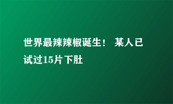 世界最辣辣椒诞生！ 某人已试过15片下肚