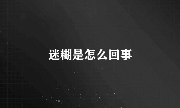 迷糊是怎么回事