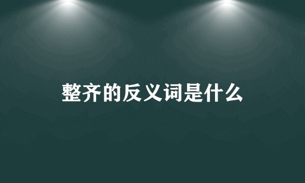 整齐的反义词是什么