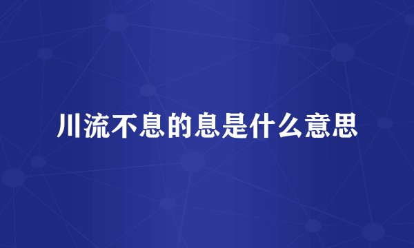 川流不息的息是什么意思