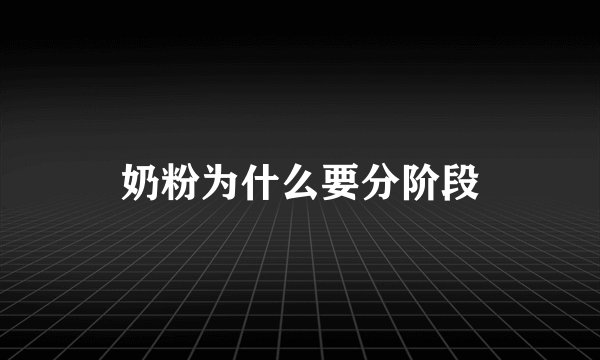 奶粉为什么要分阶段
