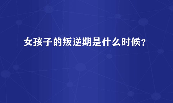 女孩子的叛逆期是什么时候？