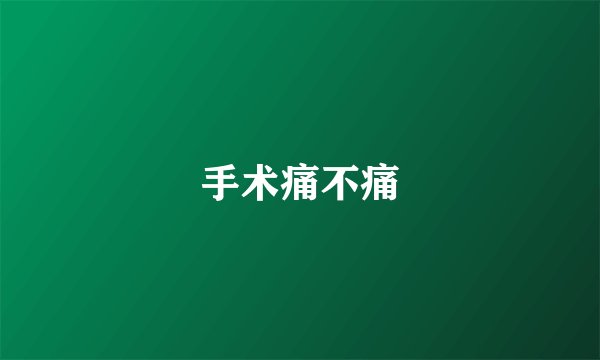 手术痛不痛