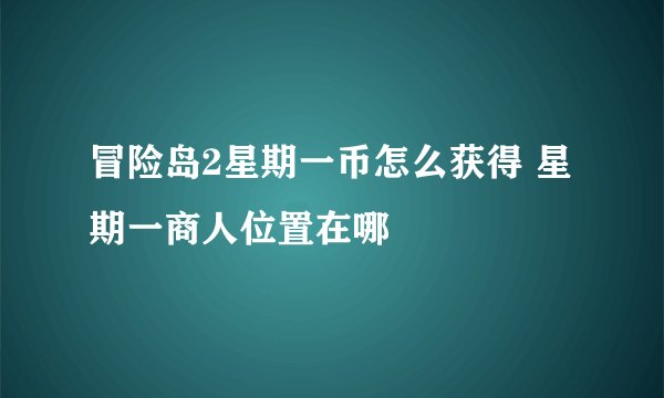 冒险岛2星期一币怎么获得 星期一商人位置在哪