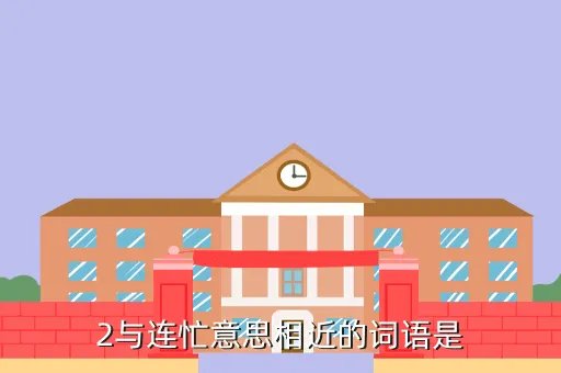 诗经有云蚂蚁庄园，2与连忙意思相近的词语是