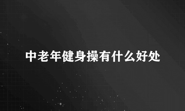 中老年健身操有什么好处