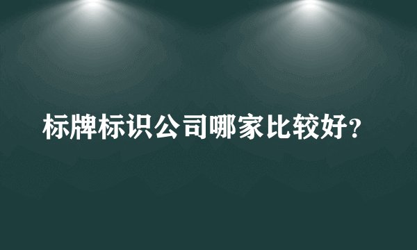 标牌标识公司哪家比较好？