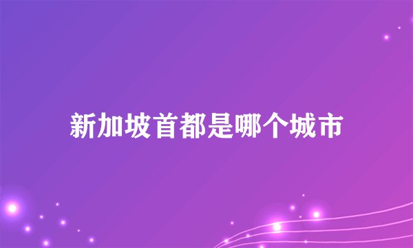 新加坡首都是哪个城市