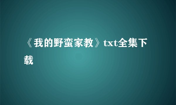 《我的野蛮家教》txt全集下载