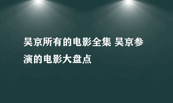 吴京所有的电影全集 吴京参演的电影大盘点