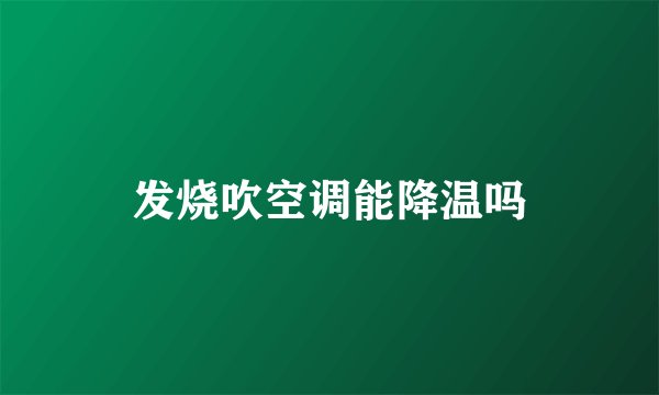 发烧吹空调能降温吗