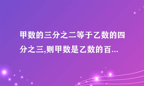 甲数的三分之二等于乙数的四分之三,则甲数是乙数的百分之几 要过程