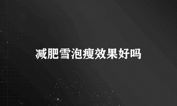 减肥雪泡瘦效果好吗