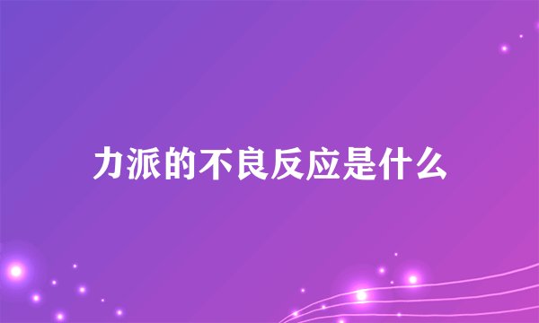 力派的不良反应是什么