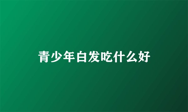 青少年白发吃什么好