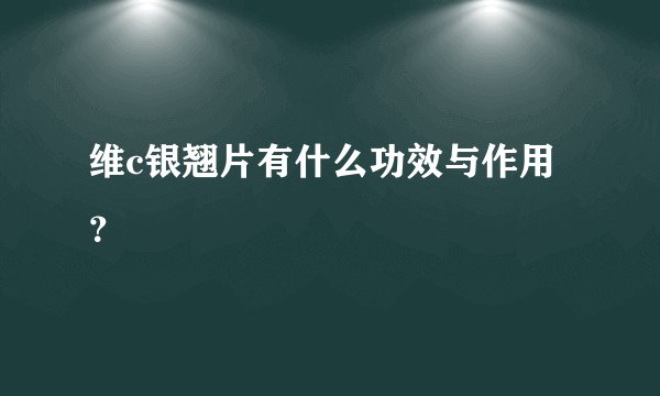 维c银翘片有什么功效与作用？