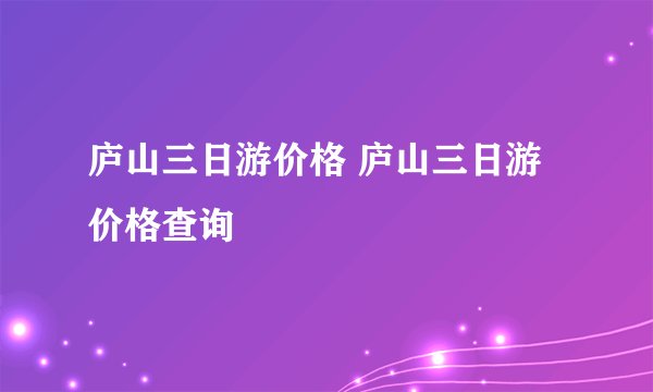 庐山三日游价格 庐山三日游价格查询