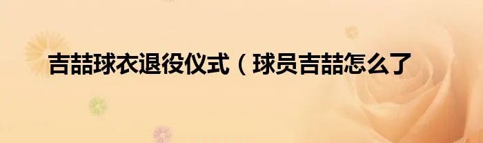 吉喆球衣退役仪式（球员吉喆怎么了
