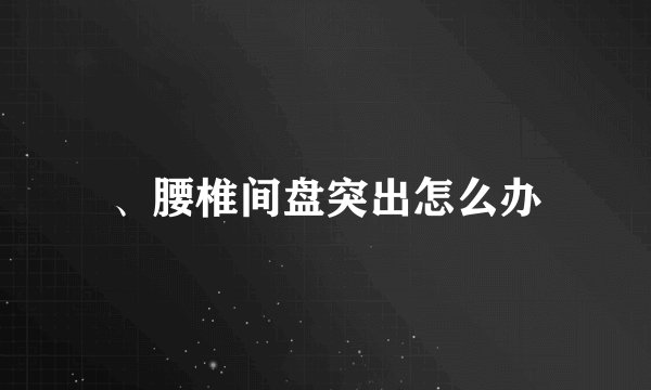 、腰椎间盘突出怎么办