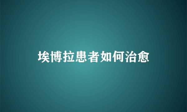 埃博拉患者如何治愈