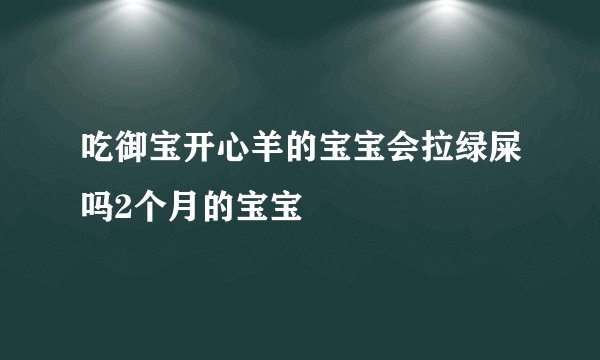 吃御宝开心羊的宝宝会拉绿屎吗2个月的宝宝